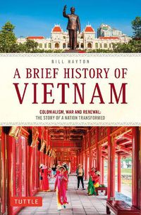Cover image for A Brief History of Vietnam: Colonialism, War and Renewal: The Story of a Nation Transformed