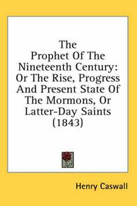 Cover image for The Prophet of the Nineteenth Century: Or the Rise, Progress and Present State of the Mormons, or Latter-Day Saints (1843)