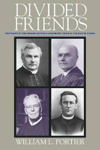 Cover image for Divided Friends: Portraits of the Roman Catholic Modernist Crisis in the United States