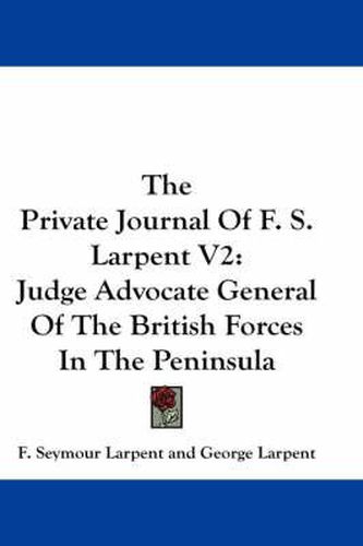 Cover image for The Private Journal of F. S. Larpent V2: Judge Advocate General of the British Forces in the Peninsula