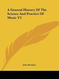 Cover image for A General History Of The Science And Practice Of Music V2