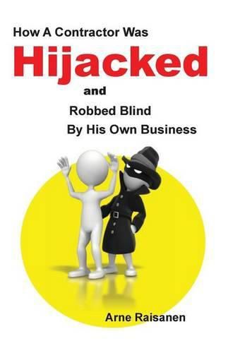 Cover image for Hijacked: How a contractor was hijacked and robbed blind by his own business