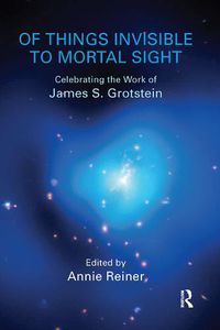 Cover image for Of Things Invisible to Mortal Sight: Celebrating the Work of James S. Grotstein