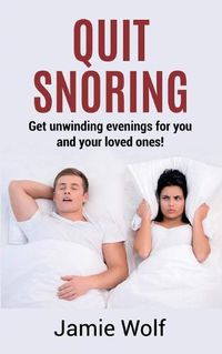 Cover image for Quit Snoring - Get unwinding evenings for you and your loved ones!: Snoring makes you and your friends and family sick - Quit it and get wellbeing and happiness back!