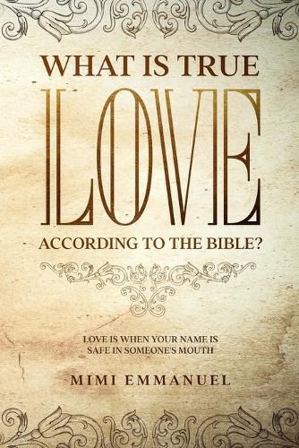 Cover image for What Is True Love According to the Bible?: Love Is When Your Name Is Safe In Someone's Mouth