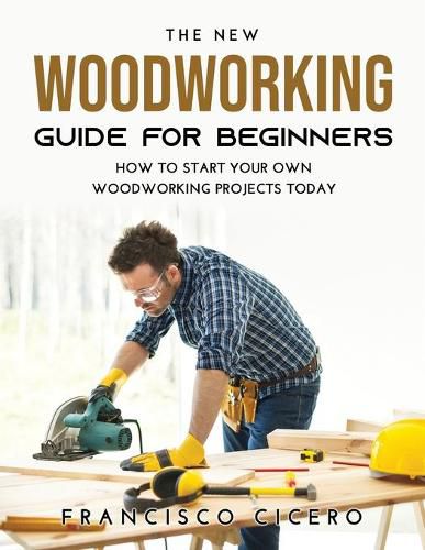 Cover image for The New Woodworking Guide for Beginners: How to Start Your Own Woodworking Projects Today