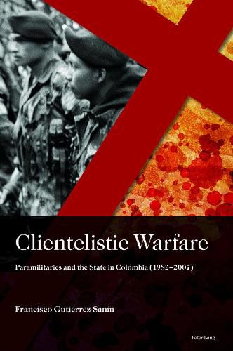 Cover image for Clientelistic Warfare: Paramilitaries and the State in Colombia (1982-2007)