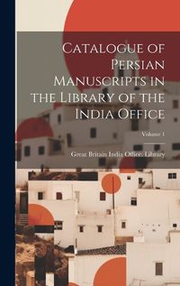 Cover image for Catalogue of Persian Manuscripts in the Library of the India Office; Volume 1