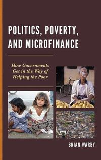 Cover image for Politics, Poverty, and Microfinance: How Governments Get in the Way of Helping the Poor