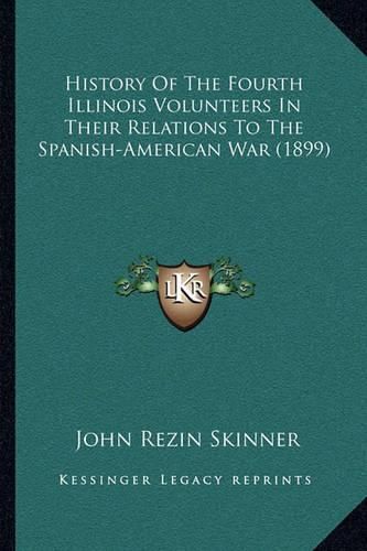 Cover image for History of the Fourth Illinois Volunteers in Their Relations to the Spanish-American War (1899)