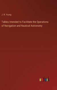 Cover image for Tables Intended to Facilitate the Operations of Navigation and Nautical Astronomy