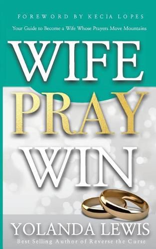 Wife. Pray. Win.: Your Guide to Become a Wife Whose Prayers Move Mountains