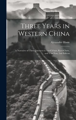 Cover image for Three Years in Western China; a Narrative of Three Journeys in Ssu-ch'uan, Kuei-chow, and Yuen-nan, 2nd Edition
