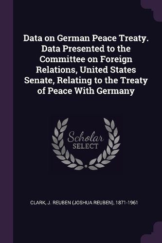 Cover image for Data on German Peace Treaty. Data Presented to the Committee on Foreign Relations, United States Senate, Relating to the Treaty of Peace With Germany