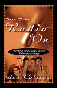 Cover image for Turn Your Radio On: The Stories Behind Gospel Music's All-Time Greatest Songs