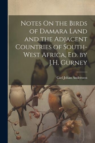 Cover image for Notes On the Birds of Damara Land and the Adjacent Countries of South-West Africa, Ed. by J.H. Gurney