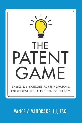 Cover image for The Patent Game: Basics & Strategies for Innovators, Entrepreneurs, and Business Leaders