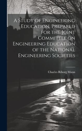 Cover image for A Study of Engineering Education, Prepared for the Joint Committee on Engineering Education of the National Engineering Societies