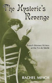 Cover image for The Hysteric's Revenge: French Women Writers at the Fin De Siecle