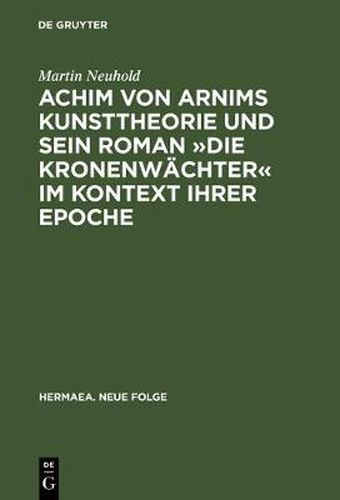 Achim von Arnims Kunsttheorie und sein Roman Die Kronenwachter im Kontext ihrer Epoche