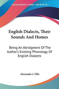 Cover image for English Dialects, Their Sounds and Homes: Being an Abridgment of the Author's Existing Phonology of English Dialects