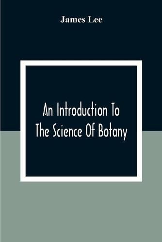 Cover image for An Introduction To The Science Of Botany: Chiefly Extracted From The Works Of Linnaeus; To Which Are Added, Several New Tables And Notes And A Life Of The Author