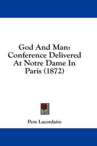 Cover image for God and Man: Conference Delivered at Notre Dame in Paris (1872)