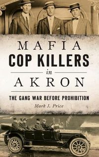 Cover image for Mafia Cop Killers in Akron: The Gang War Before Prohibition