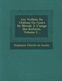 Cover image for Les Veillees Du Chateau Ou Cours de Morale A L'Usage Des Enfants, Volume 2...