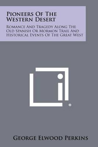 Pioneers of the Western Desert: Romance and Tragedy Along the Old Spanish or Mormon Trail and Historical Events of the Great West