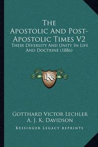 Cover image for The Apostolic and Post-Apostolic Times V2: Their Diversity and Unity in Life and Doctrine (1886)