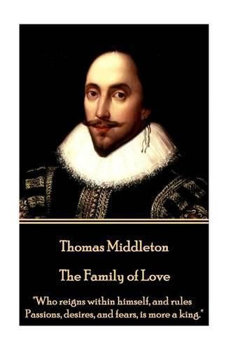 Thomas Middleton - The Family of Love: Who reigns within himself, and rules Passions, desires, and fears, is more a king.