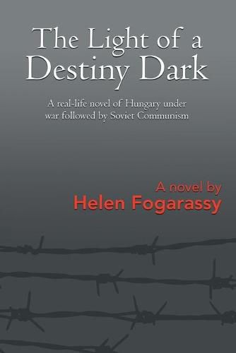 Cover image for The Light of a Destiny Dark: A real-life novel of Hungary under war followed by Soviet Communism