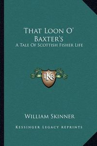 Cover image for That Loon O' Baxter's: A Tale of Scottish Fisher Life