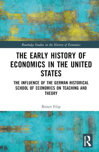 Cover image for The Early History of Economics in the United States: The Influence of the German Historical School of Economics on Teaching and Theory