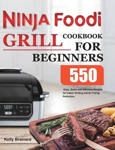 Cover image for Ninja Foodi Grill Cookbook for Beginners: 550 Easy, Quick and Delicious Recipes for Indoor Grilling and Air Frying Perfection