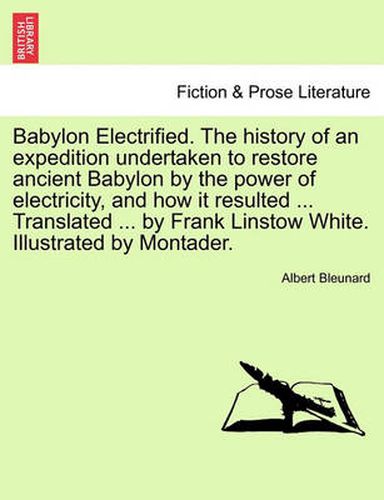 Cover image for Babylon Electrified. the History of an Expedition Undertaken to Restore Ancient Babylon by the Power of Electricity, and How It Resulted ... Translated ... by Frank Linstow White. Illustrated by Montader.