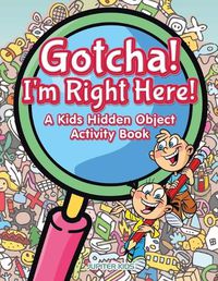 Cover image for Gotcha! I'm Right Here! A Kids Hidden Object Activity Book