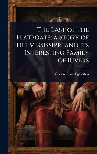 Cover image for The Last of the Flatboats; a Story of the Mississippi and its Interesting Family of Rivers