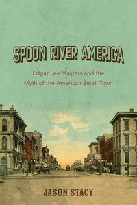 Cover image for Spoon River America: Edgar Lee Masters and the Myth of the American Small Town