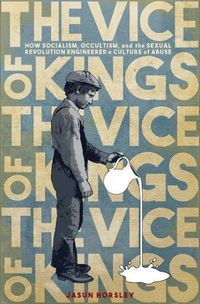 Cover image for The Vice of Kings: How Socialism, Occultism, and the Sexual Revolution Engineered a Culture of Abuse