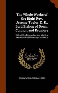 Cover image for The Whole Works of the Right REV. Jeremy Taylor, D. D., Lord Bishop of Down, Connor, and Dromore: With a Life of the Author, and a Critical Examination of His Writings Volume 3