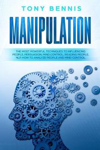 Cover image for Manipulation: The Most Powerful Techniques to Influencing People, Persuasion, Mind Control, Reading People, NLP. How to Analyze People and Mind Control.