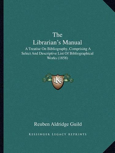 The Librarian's Manual: A Treatise on Bibliography, Comprising a Select and Descriptive List of Bibliographical Works (1858)