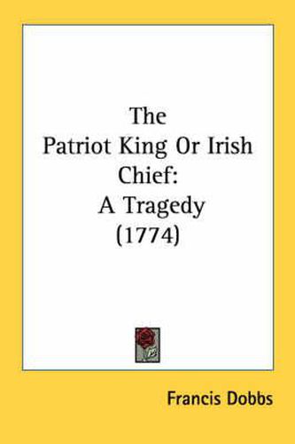 Cover image for The Patriot King or Irish Chief: A Tragedy (1774)