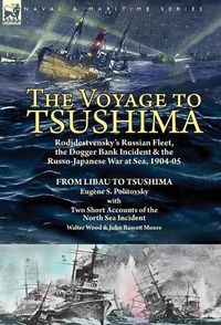 Cover image for The Voyage to Tsushima: Rodjdestvensky's Russian Fleet, the Dogger Bank Incident & the Russo-Japanese War at Sea, 1904-05-From Libau to Tsushima with Two Short Accounts of the North Sea Incident