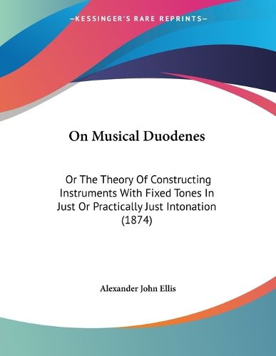 On Musical Duodenes: Or the Theory of Constructing Instruments with Fixed Tones in Just or Practically Just Intonation (1874)