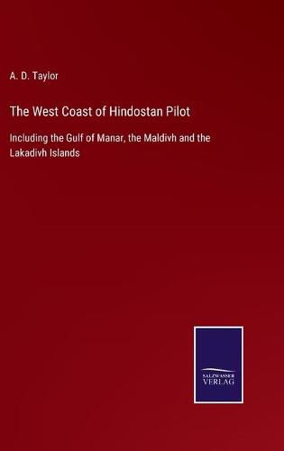 Cover image for The West Coast of Hindostan Pilot: Including the Gulf of Manar, the Maldivh and the Lakadivh Islands