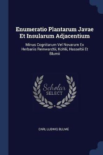 Cover image for Enumeratio Plantarum Javae Et Insularum Adjacentium: Minus Cognitarum Vel Novarum Ex Herbariis Reinwardtii, Kohlii, Hasseltii Et Blumii