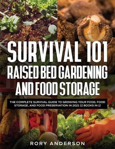 Cover image for Survival 101 Raised Bed Gardening and Food Storage: The Complete Survival Guide to Growing Your Food, Food Storage, and Food Preservation in 2021 (2 Books IN 1)